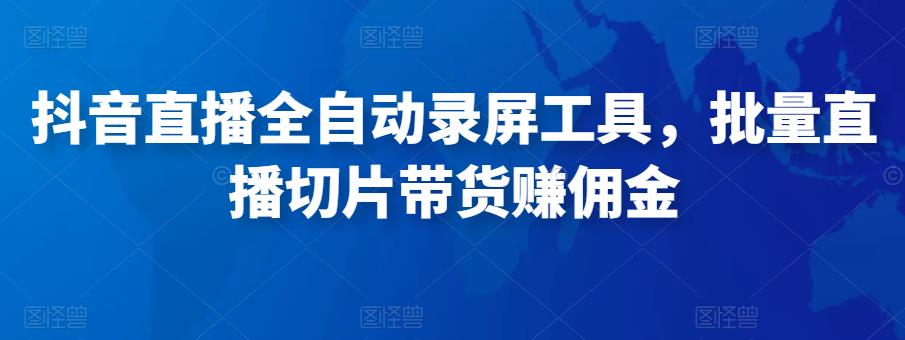 抖音直播全自动录屏工具，批量实时录制直播视频，可带货赚佣金（软件+使用教程）-收集菌资源站