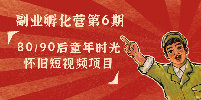 副业孵化营第6期：80/90后童年时光怀旧短视频项目-收集菌资源站