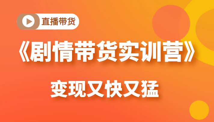 《剧情带货实训营》目前最好的直播带货方式，变起现来是又快又猛（价值980元）-收集菌资源站