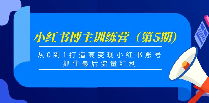 小红书博主训练营（第5期)，从0到1打造高变现小红书账号，抓住最后流量红利-收集菌资源站