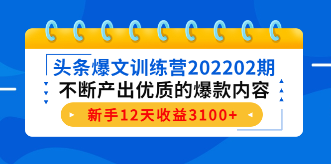 头条爆文训练营202202期，不断产出优质的爆款内容，新手12天收益3100+-收集菌资源站