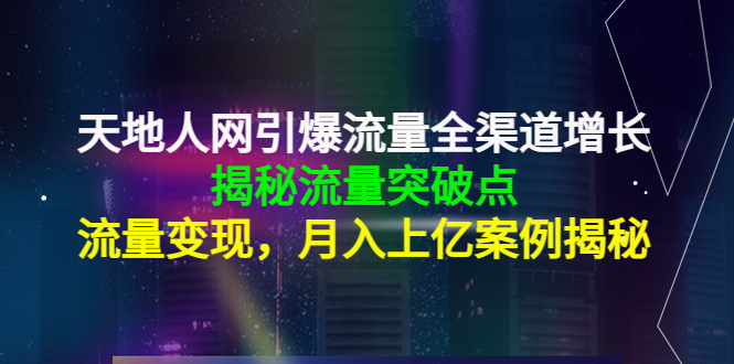 天地人网引爆流量全渠道增长：揭秘流量突然破点，流量变现，月入上亿案例-收集菌资源站