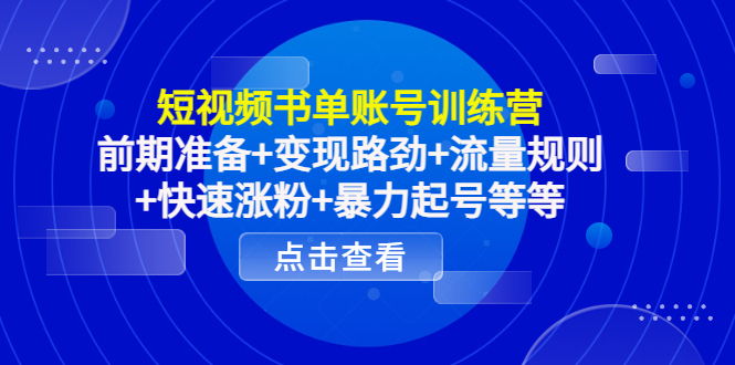 短视频书单账号训练营，前期准备+变现路劲+流量规则+快速涨粉+暴力起号等等-收集菌资源站