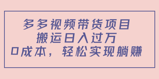 多多视频带货项目，搬运日入过万，0成本，轻松实现躺赚（教程+软件）-收集菌资源站