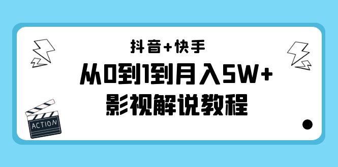 抖音+快手从0到1到月入5W+影视解说教程（更新11月份）-价值999元-收集菌资源站
