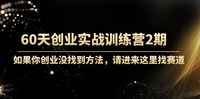 60天创业实战训练营2期：如果你创业没找到方法，进来这里找赛道-价值3000元-收集菌资源站