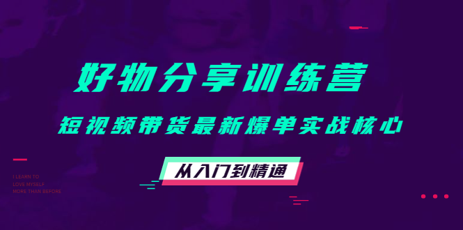 好物分享训练营：短视频带货最新爆单实战核心，从入门到精通-收集菌资源站
