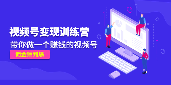 《视频号变现训练营》带你做一个赚钱的视频号，佣金赚到爆-收集菌资源站