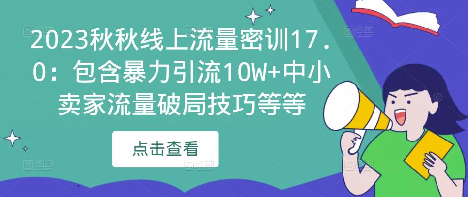 2023秋秋线上流量密训17.0：包含暴力引流10W+中小卖家流量破局技巧等等-收集菌资源站