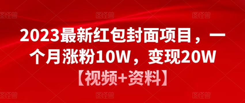 2023最新红包封面项目，一个月涨粉10W，变现20W【视频+资料】-收集菌资源站