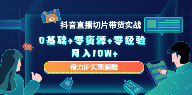 2023抖音直播切片带货实战，0基础+零资源+零经验 月入10W+借力IP实现躺赚-收集菌资源站