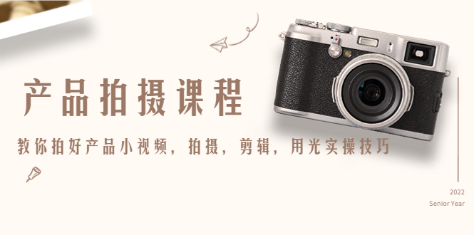 产品拍摄课程，教你拍好产品小视频，拍摄，剪辑，用光实操技巧-收集菌资源站