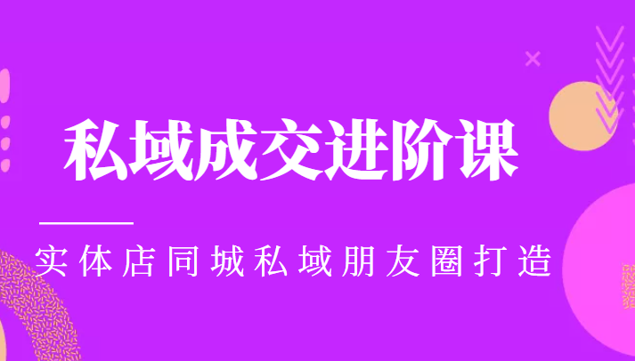 实体同城获客必学私域成交进阶课，实体店同城私域朋友圈打造-收集菌资源站