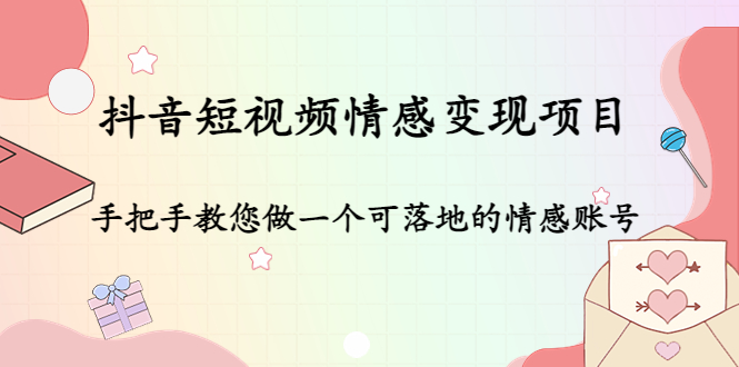 抖音短视频情感变现项目：手把手教您做一个可落地的情感账号-收集菌资源站