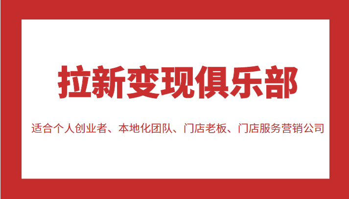 拉新变现俱乐部 适合个人创业者、本地化团队、门店老板、门店服务营销公司-收集菌资源站