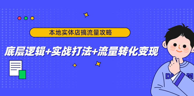 本地实体店搞流量攻略：底层逻辑+实战打法+流量转化变现-收集菌资源站