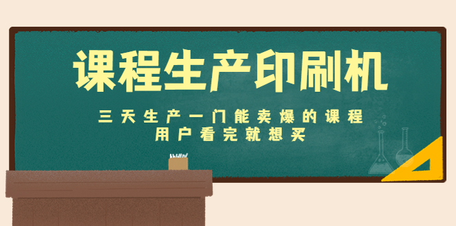课程生产印刷机：三天生产一门能卖爆的课程，用户看完就想买-收集菌资源站