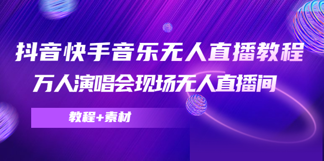抖音快手音乐无人直播教程，万人演唱会现场无人直播间（教程+素材）-收集菌资源站