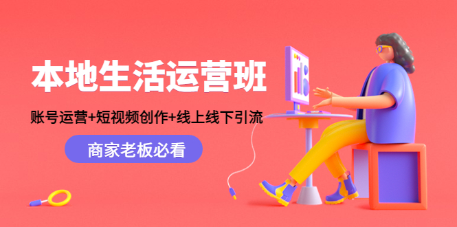 本地生活运营班：账号运营+短视频创作+线上线下引流，商家老板必看-收集菌资源站