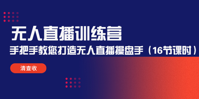 无人直播训练营：手把手教您打造无人直播操盘手（16节课时）-收集菌资源站