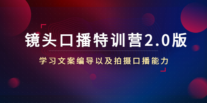 镜头口播特训营2.0版，学习文案编导以及拍摄口播能力（50节课时）-收集菌资源站