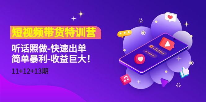 短视频带货特训营（11+12+13期）听话照做-快速出单-简单暴利-收益巨大！-收集菌资源站