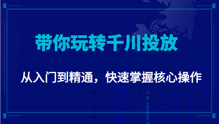 千万级直播操盘手带你玩转千川投放：从入门到精通，快速掌握核心操作-收集菌资源站