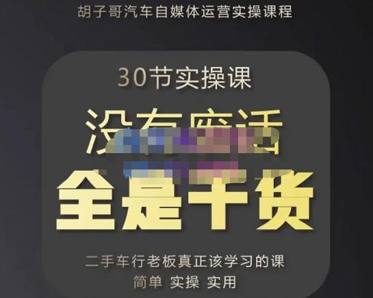 胡子哥·汽车自媒体运营实操课，汽车新媒体二手车短视频运营教程-价值8888元-收集菌资源站