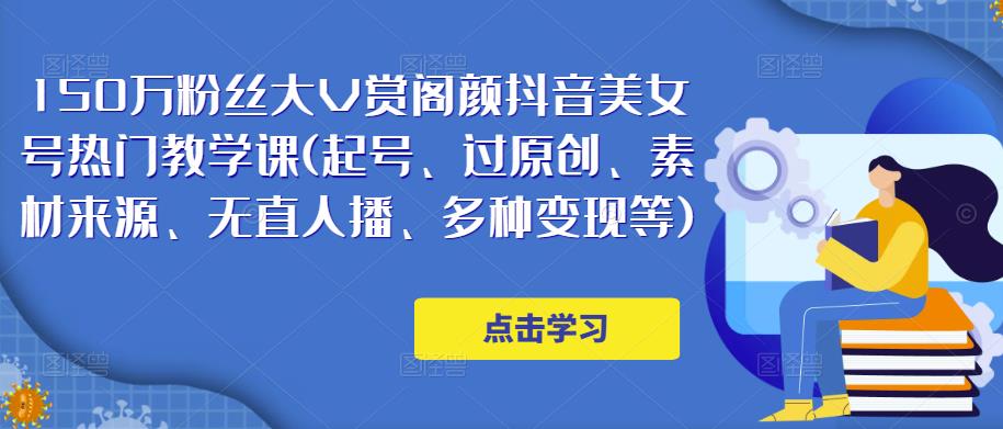 150万粉丝大V赏阁颜抖音美女号热门剪辑课(起号、过原创、素材来源、无直人‬播、多种变现等)-收集菌资源站