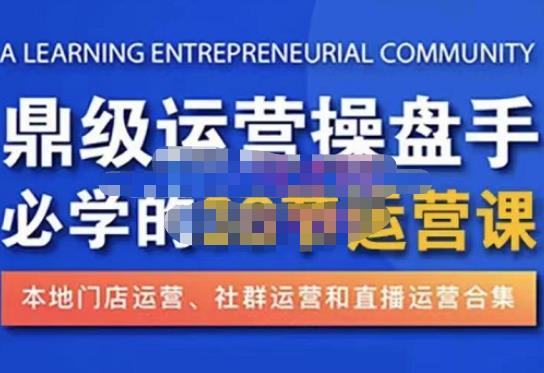 鼎级运营操盘手必学的38节运营课，深入简出通俗易懂地讲透，一个人就能玩转的本地化生意运营技能-收集菌资源站