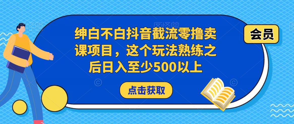 绅白不白抖音截流零撸卖课项目，这个玩法熟练之后日入至少500以上-收集菌资源站