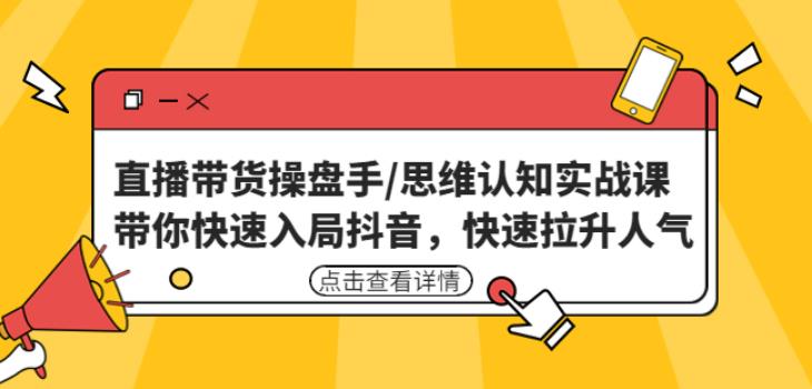 直播带货操盘手/思维认知实战课：带你快速入局抖音，快速拉升人气！-收集菌资源站