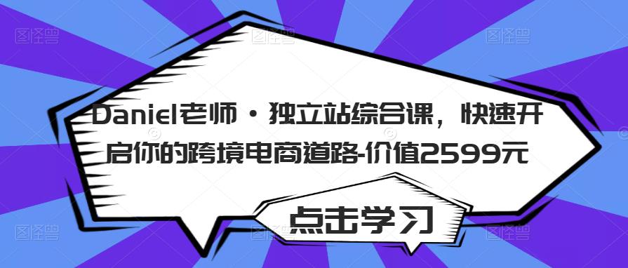 Daniel老师·独立站综合课，快速开启你的跨境电商道路-价值2599元-收集菌资源站