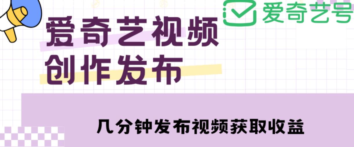 爱奇艺号视频发布，每天只需花几分钟即可发布视频，简单操作收入过万【教程+涨粉攻略】-收集菌资源站