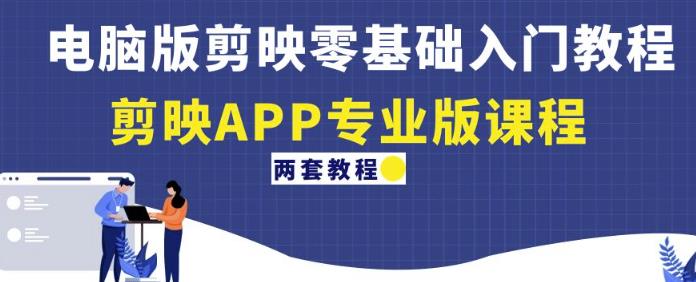 电脑版剪映零基础入门教程+剪映APP专业版课程（两套教程）-收集菌资源站