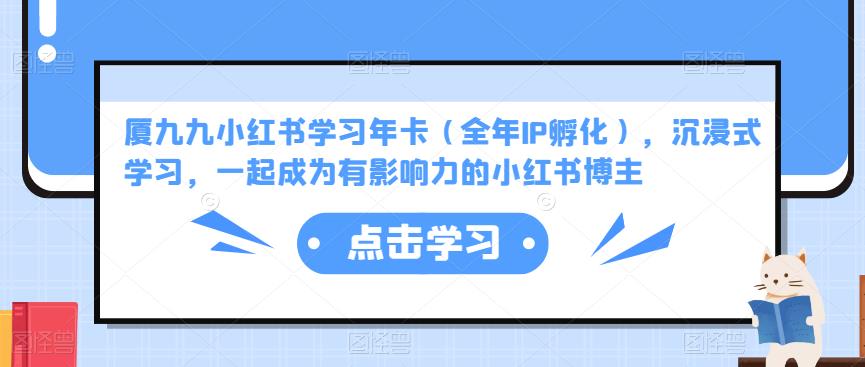 厦九九小红书学习年卡（全年IP孵化），沉浸式学习，一起成为有影响力的小红书博主-收集菌资源站