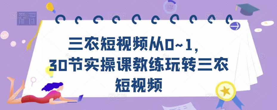 三农短视频从0~1，​30节实操课教练玩转三农短视频-收集菌资源站