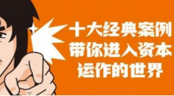 资本运作课程，并购、借壳、资本运作，十大经典案例带你真正进入资本运作的世界-收集菌资源站