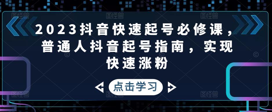 2023抖音快速起号必修课，普通人抖音起号指南，实现快速涨粉-收集菌资源站