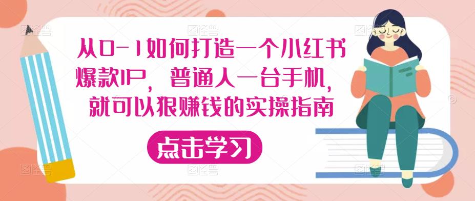 从0-1如何打造一个小红书爆款IP，普通人一台手机，就可以狠赚钱的实操指南-收集菌资源站