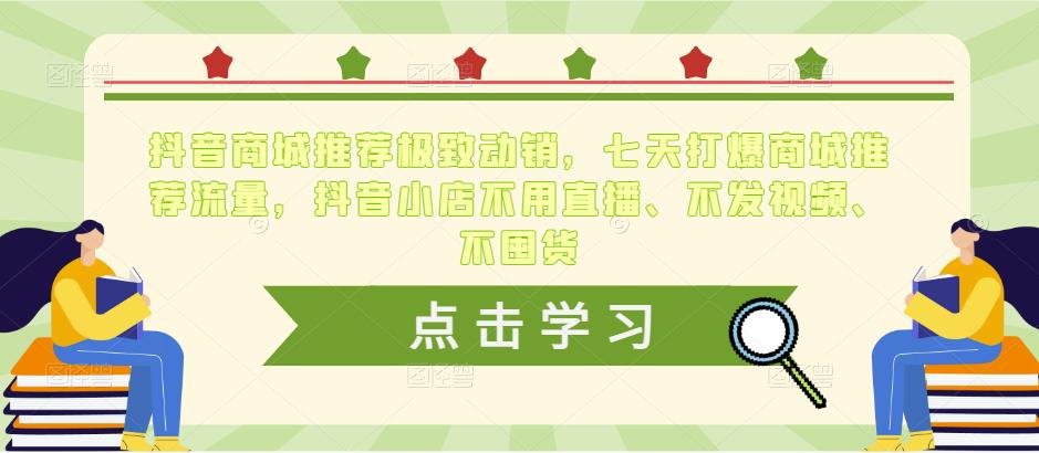 抖音商城推荐极致动销，七天打爆商城推荐流量，抖音小店不用直播、不发视频、不囤货-收集菌资源站