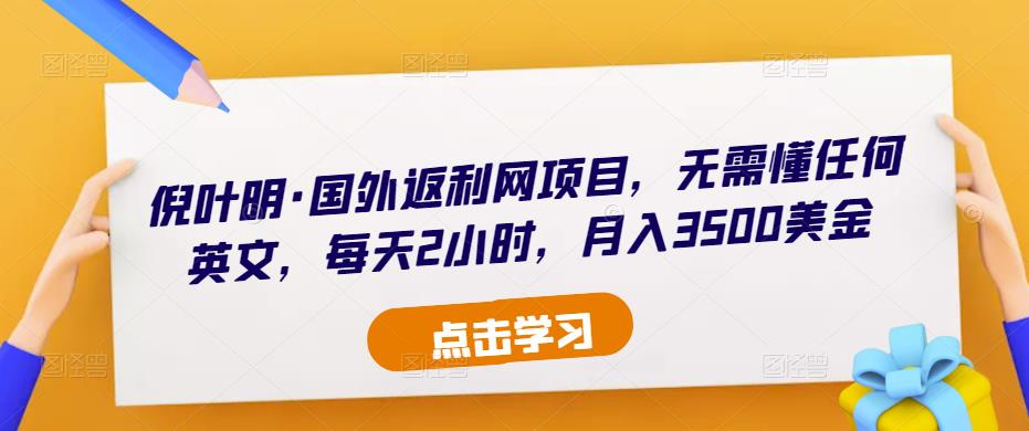 倪叶明·国外返利网项目，无需懂任何英文，每天2小时，月入3500美金-收集菌资源站