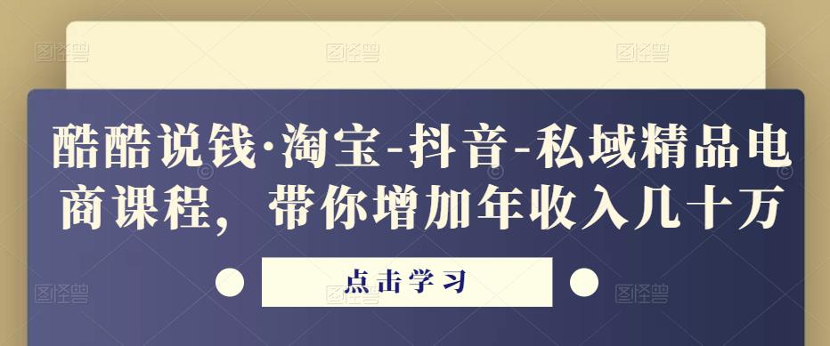 酷酷说钱·淘宝-抖音-私域精品‬电商课程，带你增加年收入几十万-收集菌资源站