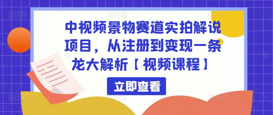 中视频景物赛道实拍解说项目，从注册到变现一条龙大解析【视频课程】-收集菌资源站