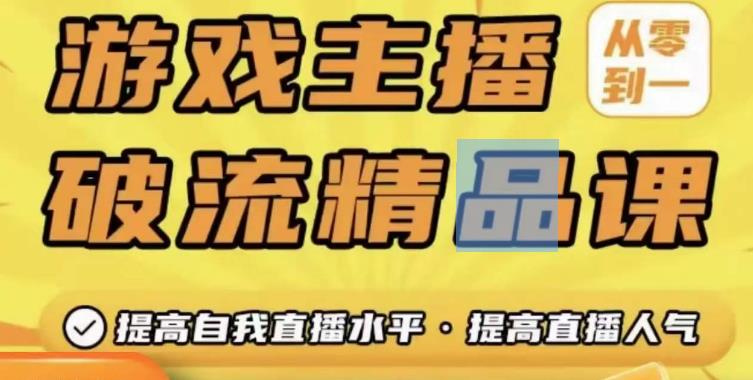 游戏主播破流精品课，从零到一提升直播间人气，提高自我直播水平，提高直播人气-收集菌资源站