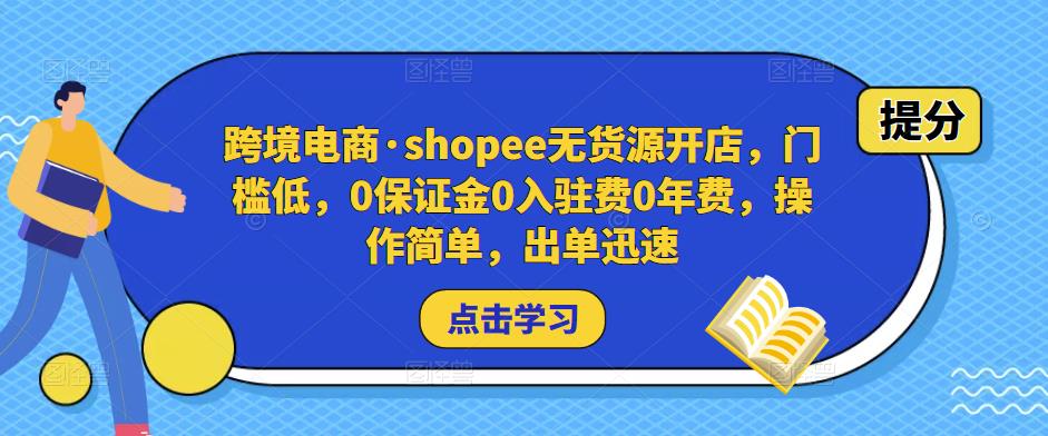跨境电商·shopee无货源开店，门槛低，0保证金0入驻费0年费，操作简单，出单迅速-收集菌资源站