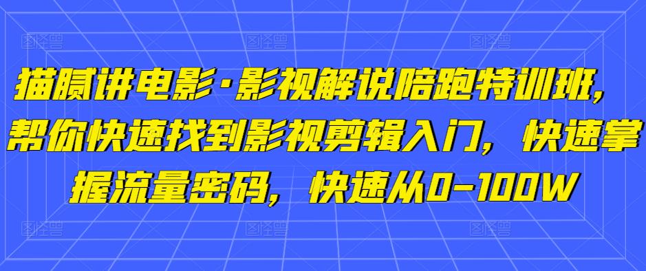 猫腻讲电影·影视解说陪跑特训班，帮你快速找到影视剪辑入门，快速掌握流量密码，快速从0-100W-收集菌资源站
