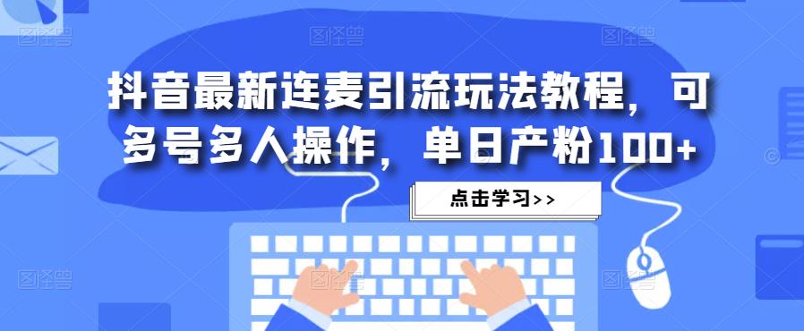 抖音最新连麦引流玩法教程，可多号多人操作，单日产粉100+-收集菌资源站