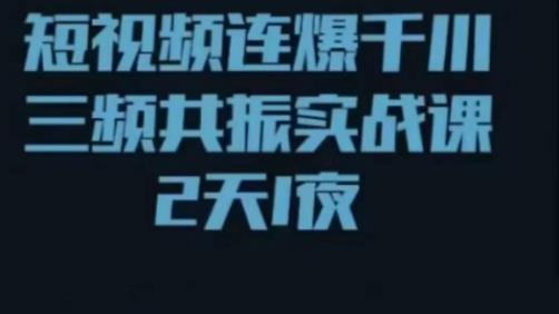 短视频连爆千川三频共振实战课，针对千川如何投放，视频如何打爆专门讲解-收集菌资源站