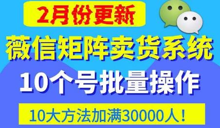 微信矩阵卖货系统，多线程批量养10个微信号，10种加粉落地方法，快速加满3W人卖货！-收集菌资源站